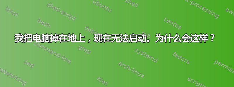 我把电脑掉在地上，现在无法启动。为什么会这样？