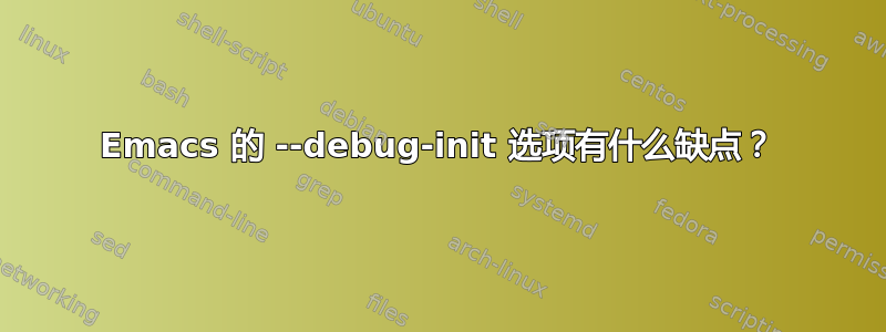 Emacs 的 --debug-init 选项有什么缺点？