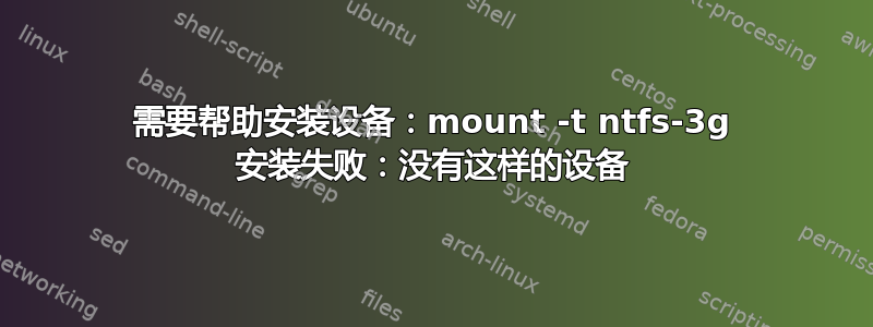 需要帮助安装设备：mount -t ntfs-3g 安装失败：没有这样的设备