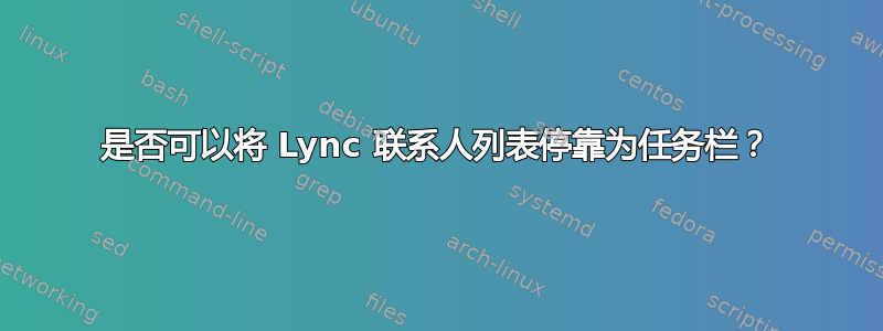 是否可以将 Lync 联系人列表停靠为任务栏？