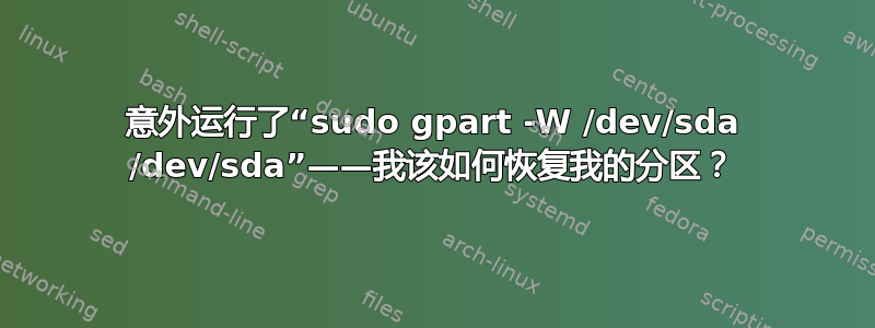 意外运行了“sudo gpart -W /dev/sda /dev/sda”——我该如何恢复我的分区？