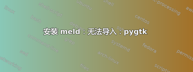 安装 meld：无法导入：pygtk