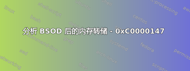 分析 BSOD 后的内存转储 - 0xC0000147