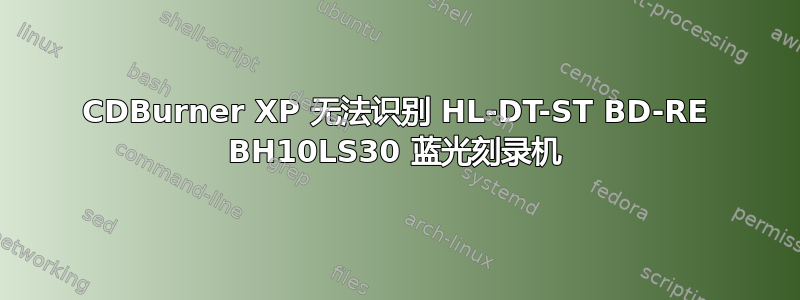 CDBurner XP 无法识别 HL-DT-ST BD-RE BH10LS30 蓝光刻录机