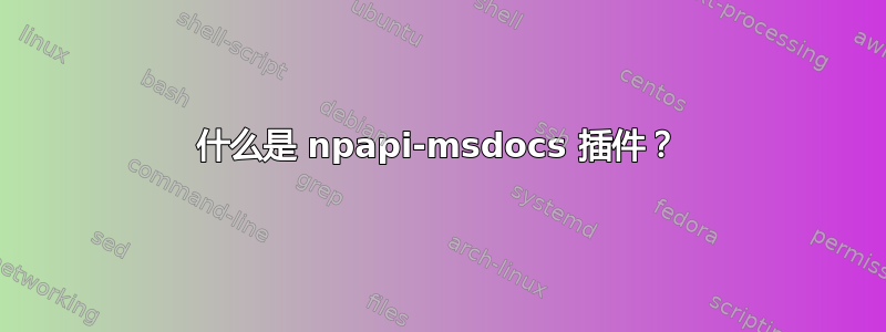 什么是 npapi-msdocs 插件？