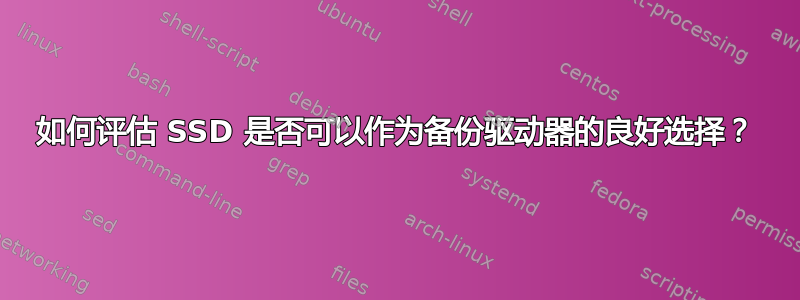 如何评估 SSD 是否可以作为备份驱动器的良好选择？