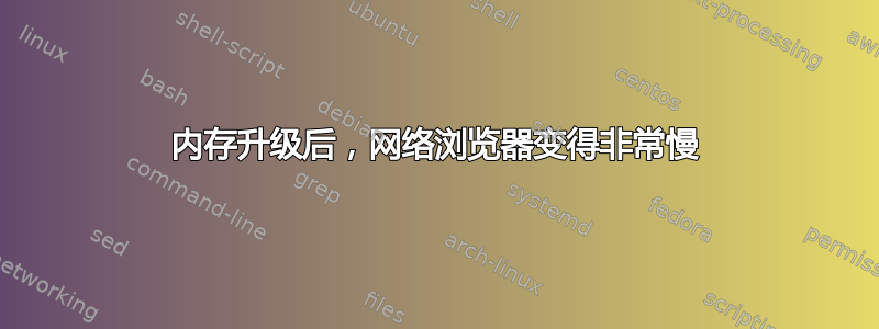 内存升级后，网络浏览器变得非常慢