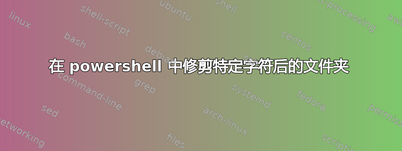 在 powershell 中修剪特定字符后的文件夹