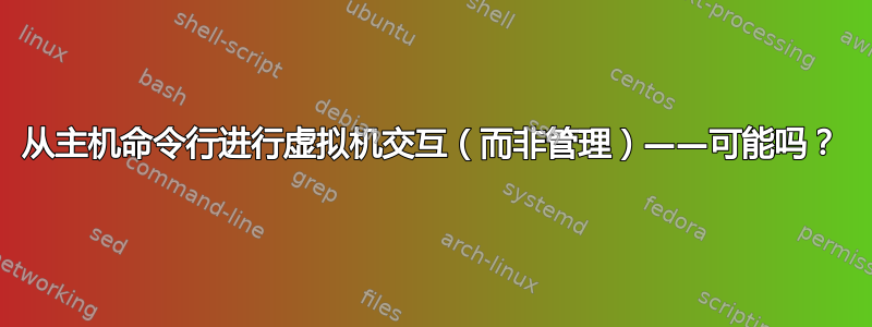 从主机命令行进行虚拟机交互（而非管理）——可能吗？