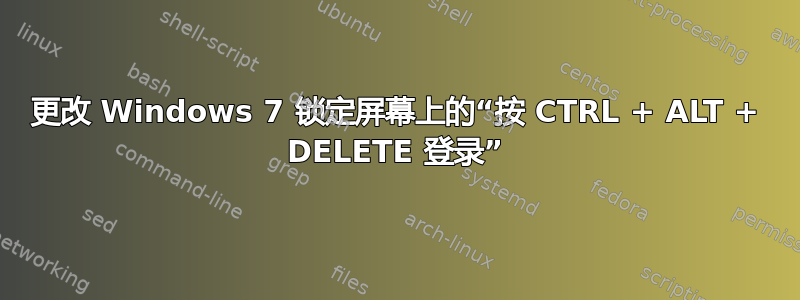 更改 Windows 7 锁定屏幕上的“按 CTRL + ALT + DELETE 登录”