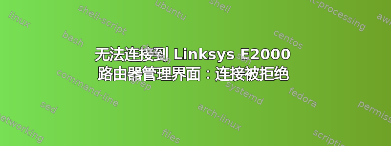 无法连接到 Linksys E2000 路由器管理界面：连接被拒绝