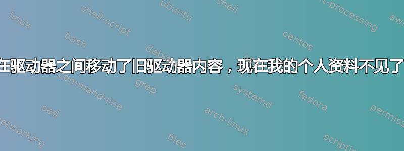 在驱动器之间移动了旧驱动器内容，现在我的个人资料不见了