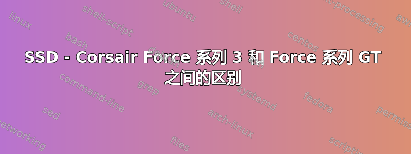 SSD - Corsair Force 系列 3 和 Force 系列 GT 之间的区别