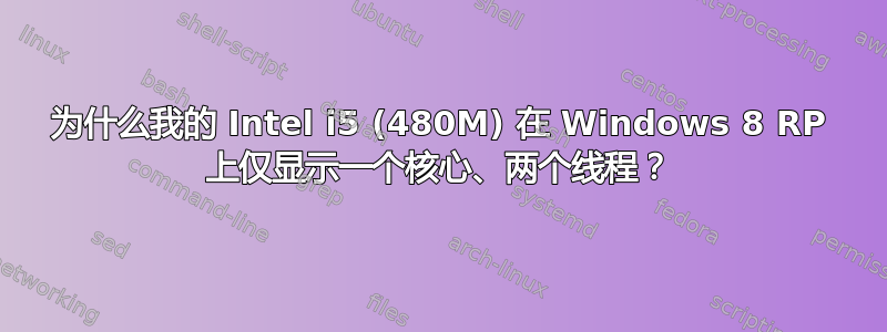 为什么我的 Intel i5 (480M) 在 Windows 8 RP 上仅显示一个核心、两个线程？