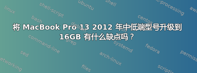 将 MacBook Pro 13 2012 年中低端型号升级到 16GB 有什么缺点吗？