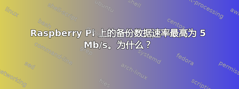 Raspberry Pi 上的备份数据速率最高为 5 Mb/s。为什么？