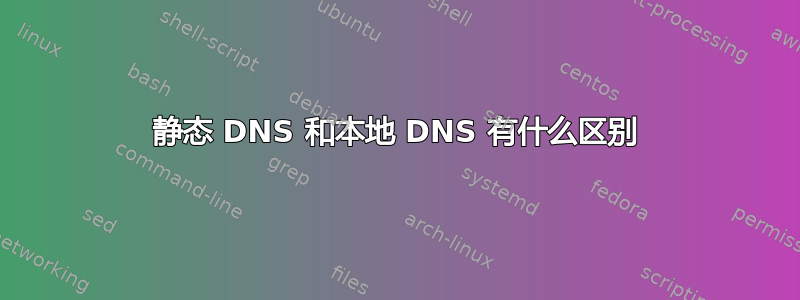 静态 DNS 和本地 DNS 有什么区别