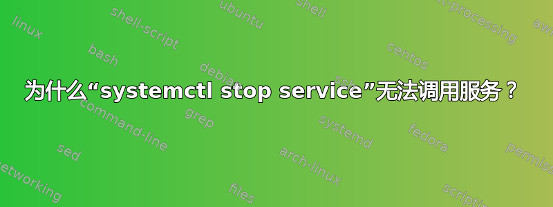 为什么“systemctl stop service”无法调用服务？