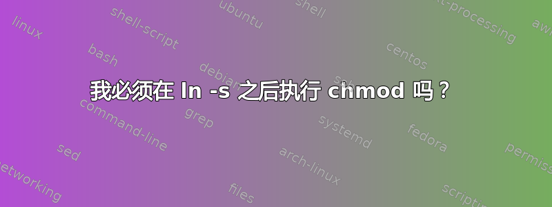 我必须在 ln -s 之后执行 chmod 吗？