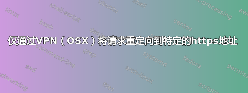 仅通过VPN（OSX）将请求重定向到特定的https地址