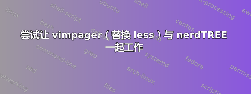 尝试让 vimpager（替换 less）与 nerdTREE 一起工作