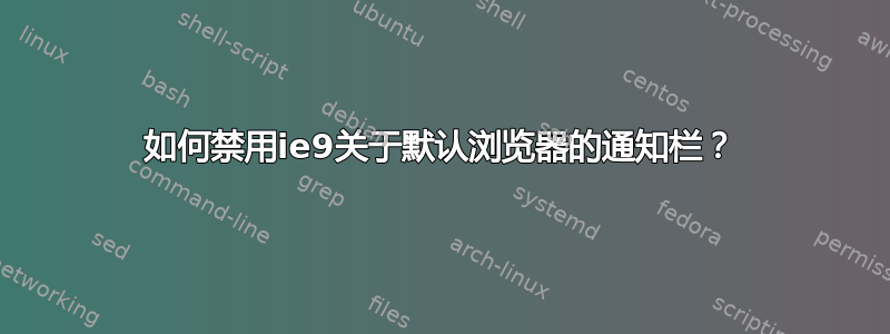 如何禁用ie9关于默认浏览器的通知栏？