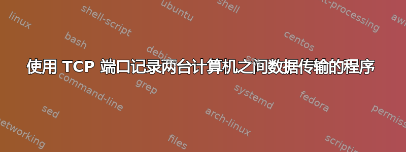 使用 TCP 端口记录两台计算机之间数据传输的程序