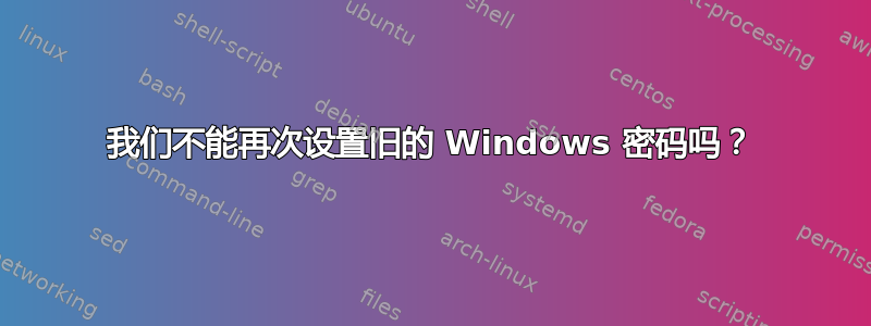 我们不能再次设置旧的 Windows 密码吗？