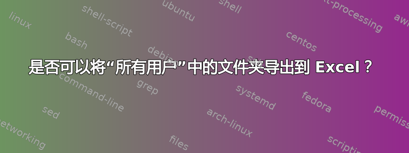 是否可以将“所有用户”中的文件夹导出到 Excel？