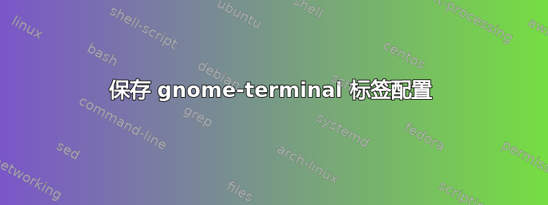 保存 gnome-terminal 标签配置