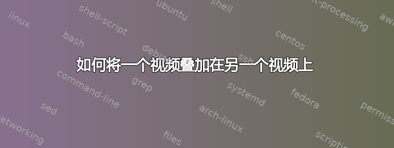 如何将一个视频叠加在另一个视频上