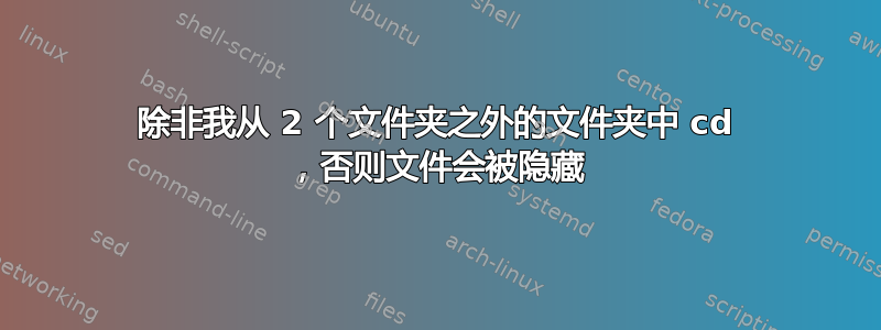 除非我从 2 个文件夹之外的文件夹中 cd ，否则文件会被隐藏