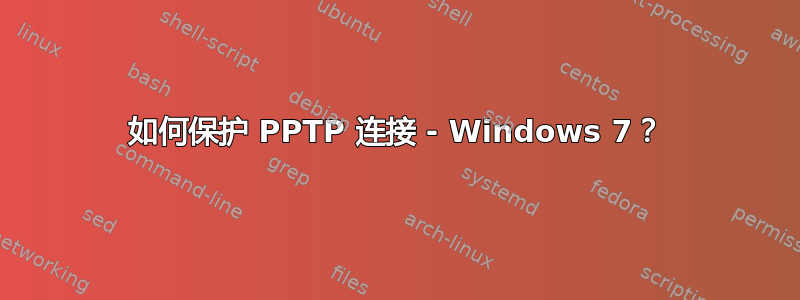 如何保护 PPTP 连接 - Windows 7？