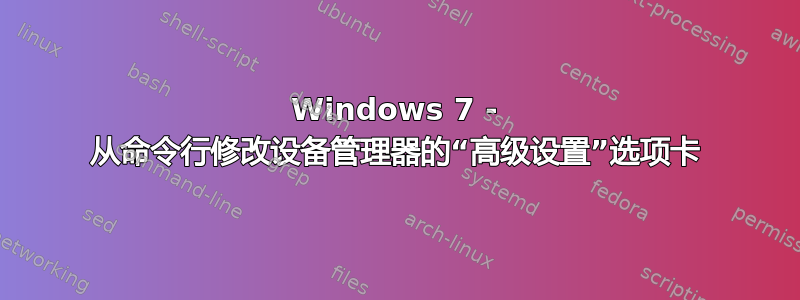 Windows 7 - 从命令行修改设备管理器的“高级设置”选项卡