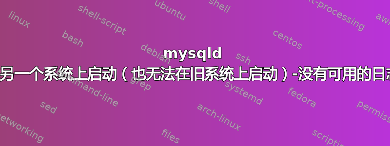 mysqld 无法在另一个系统上启动（也无法在旧系统上启动）-没有可用的日志文件