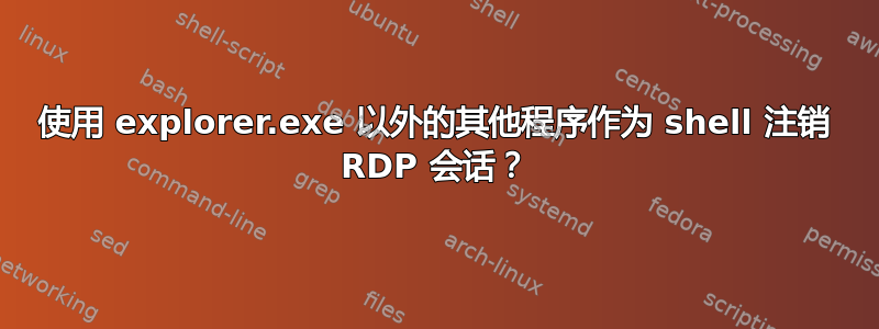 使用 explorer.exe 以外的其他程序作为 shell 注销 RDP 会话？