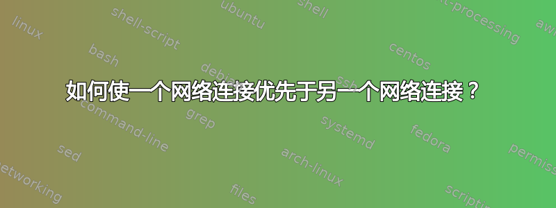 如何使一个网络连接优先于另一个网络连接？