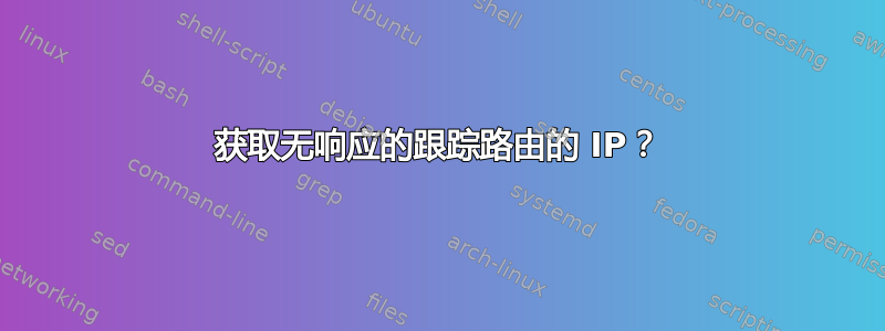 获取无响应的跟踪路由的 IP？