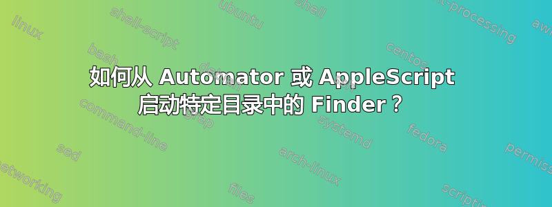 如何从 Automator 或 AppleScript 启动特定目录中的 Finder？