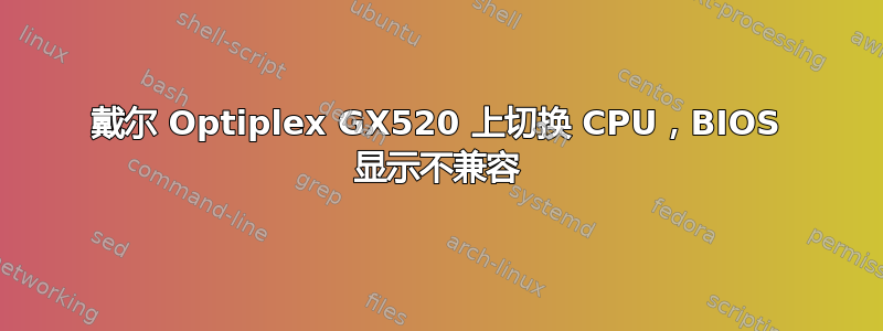 戴尔 Optiplex GX520 上切换 CPU，BIOS 显示不兼容