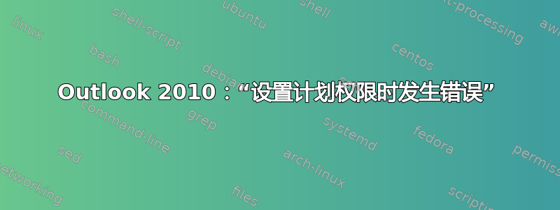 Outlook 2010：“设置计划权限时发生错误”