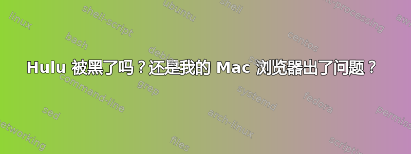 Hulu 被黑了吗？还是我的 Mac 浏览器出了问题？