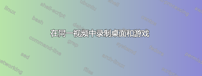 在同一视频中录制桌面和游戏