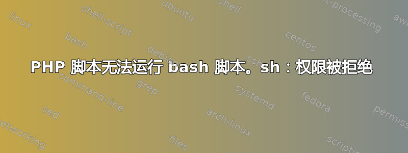 PHP 脚本无法运行 bash 脚本。sh：权限被拒绝