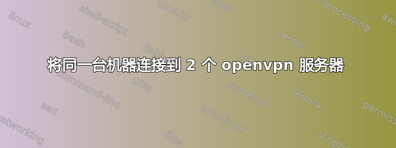 将同一台机器连接到 2 个 openvpn 服务器