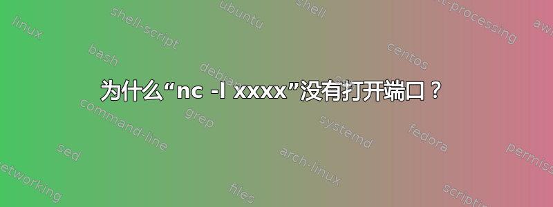 为什么“nc -l xxxx”没有打开端口？