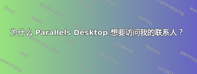 为什么 Parallels Desktop 想要访问我的联系人？