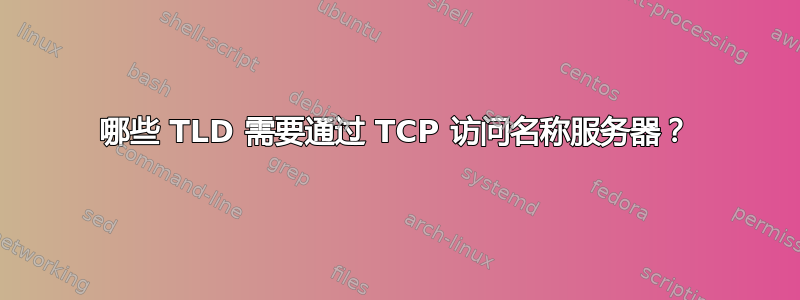 哪些 TLD 需要通过 TCP 访问名称服务器？