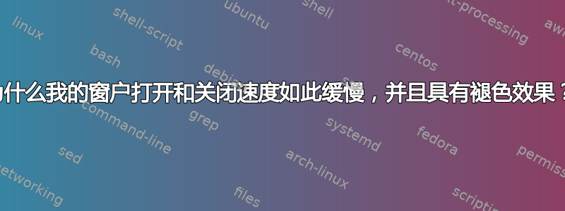 为什么我的窗户打开和关闭速度如此缓慢，并且具有褪色效果？