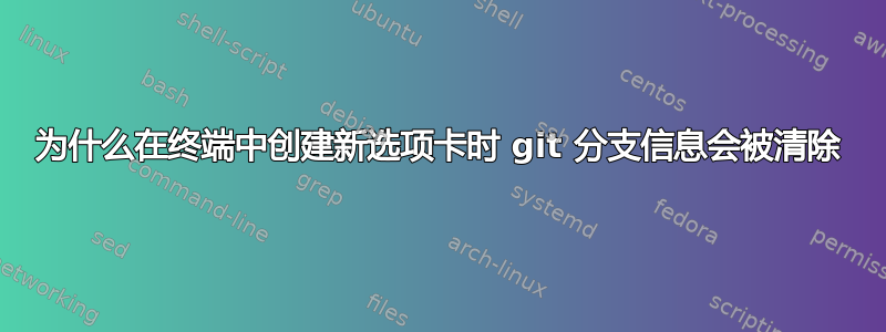 为什么在终端中创建新选项卡时 git 分支信息会被清除